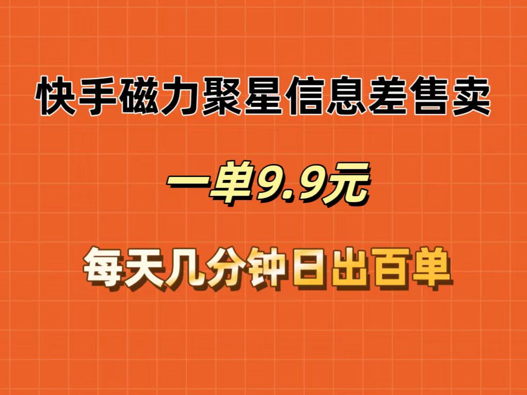 快手磁力聚星信息差售卖，一单9.9.每天几分钟，日出百单-800资源网