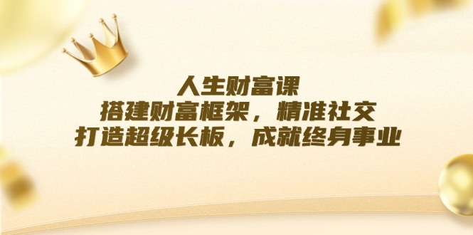 人生财富课：搭建财富框架，精准社交，打造超级长板，成就终身事业-800资源网