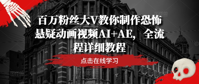 百万粉丝大V教你制作恐怖悬疑动画视频AI+AE，全流程详细教程-800资源网