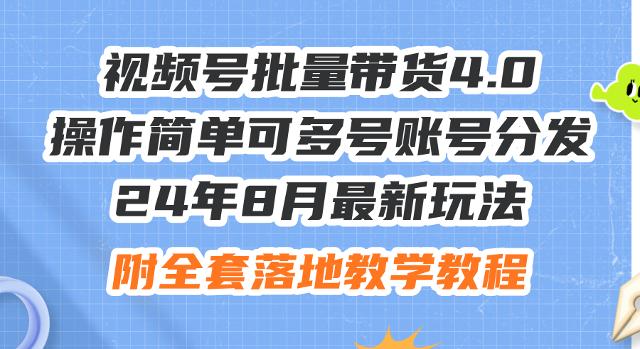 24年8月最新玩法视频号批量带货4.0，操作简单可多号账号分发，附全套落…-800资源网
