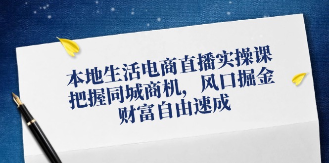本地生活电商直播实操课，把握同城商机，风口掘金，财富自由速成-800资源网