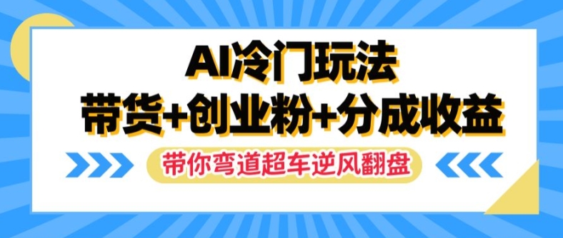 AI冷门玩法，带货+创业粉+分成收益，带你弯道超车，实现逆风翻盘-800资源网