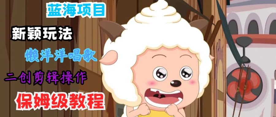 蓝海项目新颖玩法，懒洋洋唱歌 搬运剪辑操作，保姆级教程-800资源网