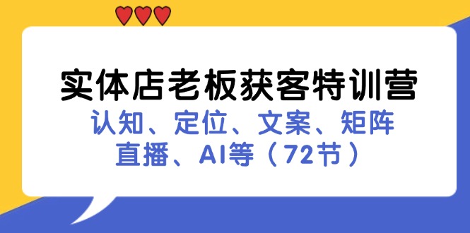 实体店老板获客特训营：认知、定位、文案、矩阵、直播、AI等（72节）-800资源网
