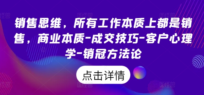 销售思维，所有工作本质上都是销售，商业本质-成交技巧-客户心理学-销冠方法论-800资源网
