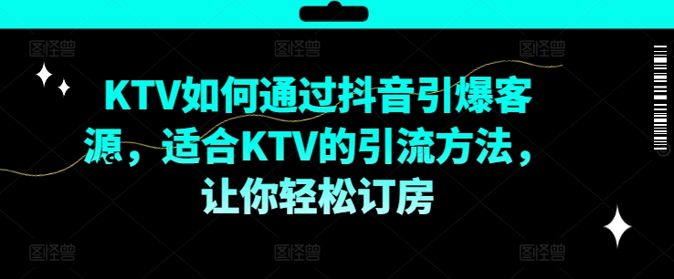 KTV抖音短视频营销，KTV如何通过抖音引爆客源，适合KTV的引流方法，让你轻松订房-800资源网