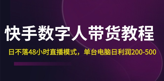 快手-数字人带货教程，日不落48小时直播模式，单台电脑日利润200-500-800资源网