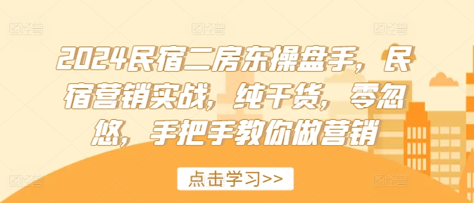 2024民宿二房东操盘手，民宿营销实战，纯干货，零忽悠，手把手教你做营销-800资源网