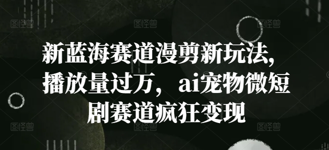 新蓝海赛道漫剪新玩法，播放量过万，ai宠物微短剧赛道疯狂变现-800资源网