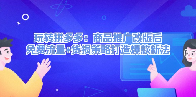 玩转拼多多：商品推广改版后，免费流量+货损策略打造爆款新法（无水印）-800资源网