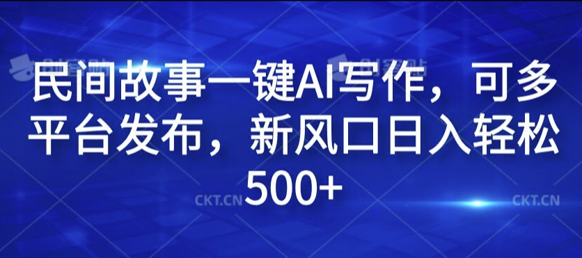 民间故事一键AI写作，可多平台发布，新风口日入轻松500+-800资源网