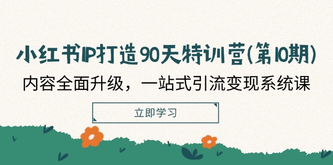 小红书IP打造90天特训营(第10期)：内容全面升级，一站式引流变现系统课-800资源网