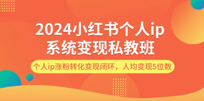 2024小红书个人ip系统变现私教班，个人ip涨粉转化变现闭环，人均变现5位数-800资源网