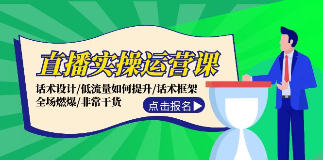 直播实操运营课：话术设计/低流量如何提升/话术框架/全场燃爆/非常干货-800资源网