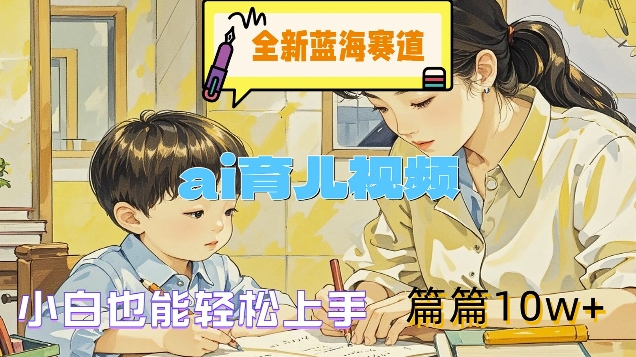 全新蓝海赛道-ai育儿视频，小白也能轻松上手，篇篇10w+-800资源网