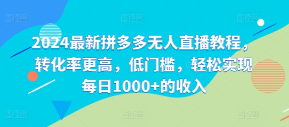 2024最新拼多多无人直播教程，转化率更高，低门槛，轻松实现每日1000+的收入-800资源网