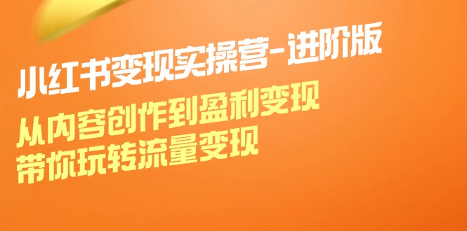 小红书变现实操营-进阶版：从内容创作到盈利变现，带你玩转流量变现-800资源网