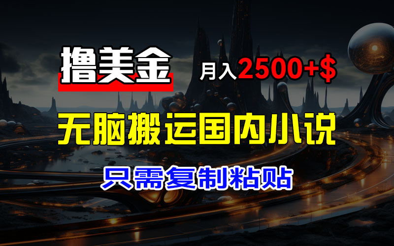 最新撸美金项目，搬运国内小说爽文，只需复制粘贴，稿费月入2500+美金…-800资源网