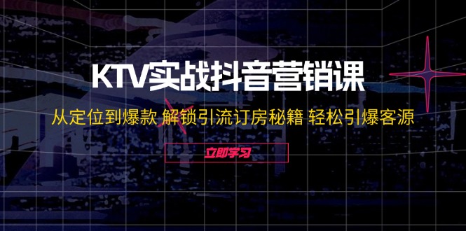 KTV实战抖音营销课：从定位到爆款 解锁引流订房秘籍 轻松引爆客源-无水印-800资源网