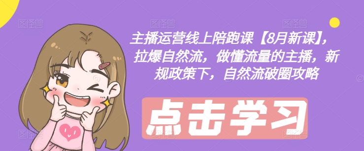 主播运营线上陪跑课【8月新课】，拉爆自然流，做懂流量的主播，新规政策下，自然流破圈攻略-800资源网