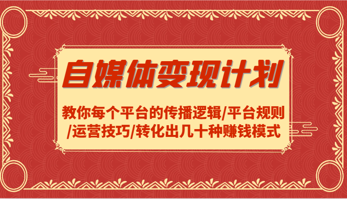 自媒体变现计划-教你每个平台的传播逻辑/平台规则/运营技巧/转化出几十种赚钱模式-800资源网