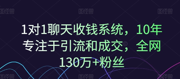 1对1聊天收钱系统，10年专注于引流和成交，全网130万+粉丝-800资源网