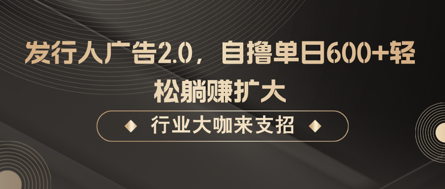 发行人广告2.0，无需任何成本自撸单日600+，轻松躺赚扩大-800资源网