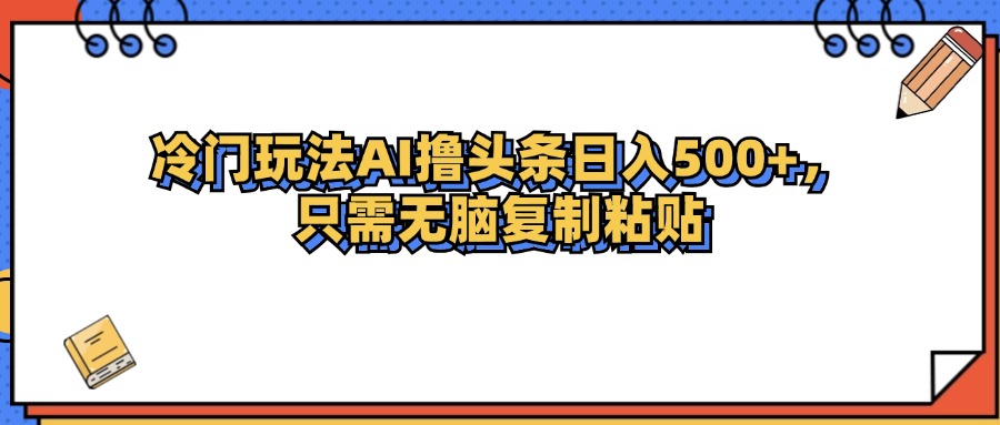 冷门玩法最新AI头条撸收益日入500+-800资源网