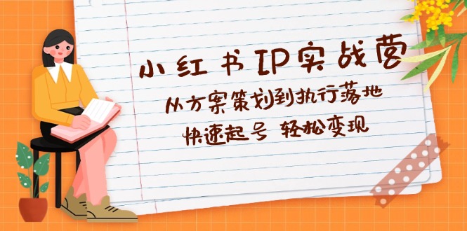 小红书IP实战营深度解析：从方案策划到执行落地，快速起号  轻松变现-800资源网