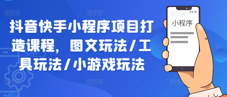 抖音快手小程序项目打造课程，图文玩法/工具玩法/小游戏玩法-800资源网