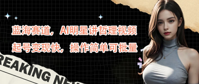 蓝海赛道，AI明星讲哲理视频，起号变现快，操作简单可批量-800资源网