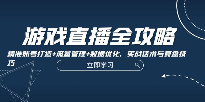 游戏直播全攻略：精准账号打造+流量管理+数据优化，实战话术与复盘技巧-800资源网