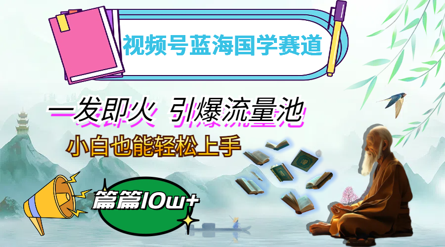 视频号蓝海国学赛道，一发即火，引爆流量池，小白也能轻松上手，月入过万-800资源网