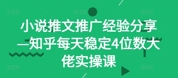 小说推文推广经验分享—知乎每天稳定4位数大佬实操课-800资源网