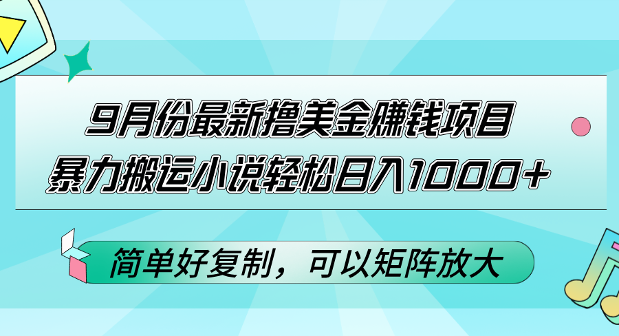 9月份最新撸美金赚钱项目，暴力搬运小说轻松日入1000+，简单好复制可以…-800资源网