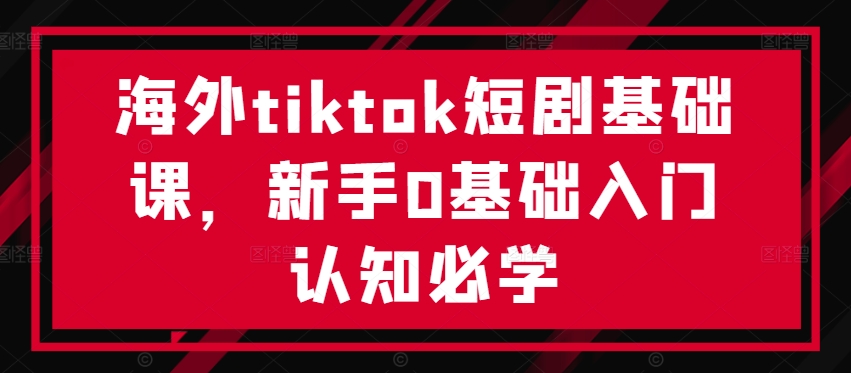 海外tiktok短剧基础课，新手0基础入门认知必学-800资源网