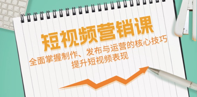 短视频&营销课：全面掌握制作、发布与运营的核心技巧，提升短视频表现-800资源网