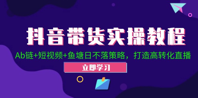 抖音带货实操教程！Ab链+短视频+鱼塘日不落策略，打造高转化直播-800资源网