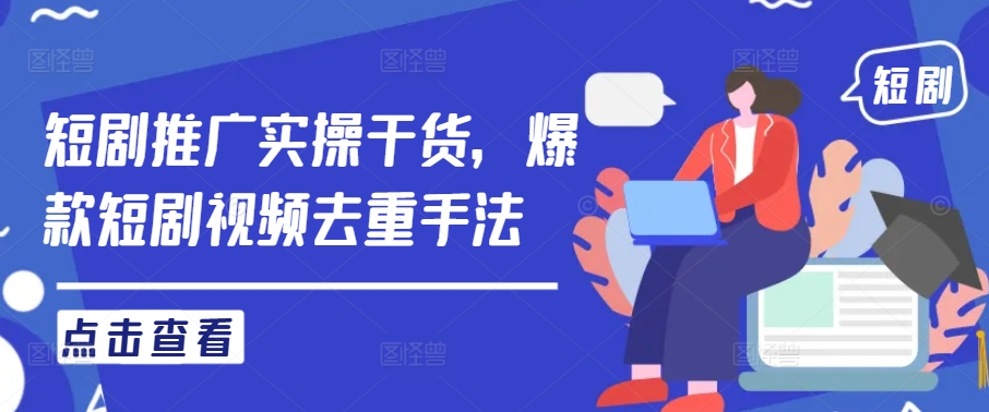 短剧推广实操干货，爆款短剧视频去重手法-800资源网