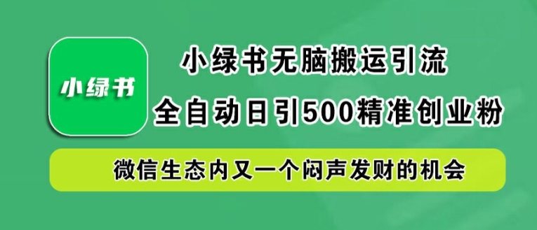 小绿书无脑搬运引流，全自动日引500精准创业粉，微信生态内又一个闷声发财的机会-800资源网