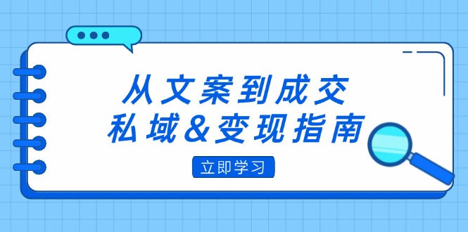 从文案到成交，私域&变现指南：朋友圈策略+文案撰写+粉丝运营实操-800资源网