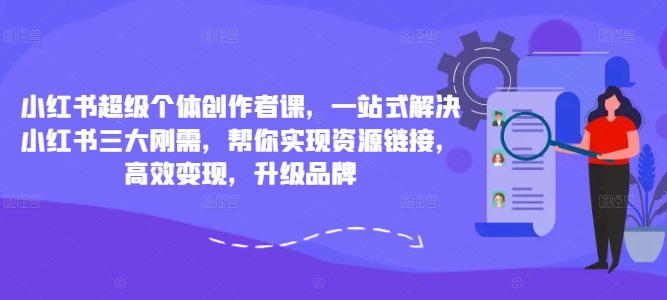 小红书超级个体创作者课，一站式解决小红书三大刚需，帮你实现资源链接，高效变现，升级品牌-800资源网