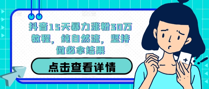 抖音15天暴力涨粉30万教程，纯自然流，坚持做必拿结果-800资源网
