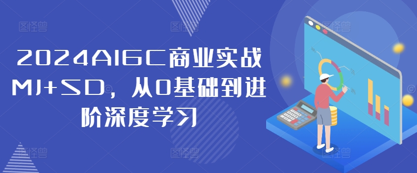 2024AIGC商业实战MJ+SD，从0基础到进阶深度学习-800资源网