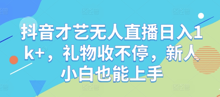 抖音才艺无人直播日入1k+，礼物收不停，新人小白也能上手-800资源网
