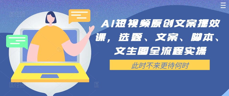 AI短视频原创文案提效课，选题、文案、脚本、文生图全流程实操-800资源网