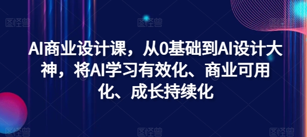 AI商业设计课，从0基础到AI设计大神，将AI学习有效化、商业可用化、成长持续化-800资源网