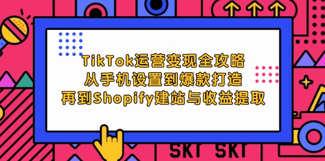 TikTok运营变现全攻略：从手机设置到爆款打造，再到Shopify建站与收益提取-800资源网
