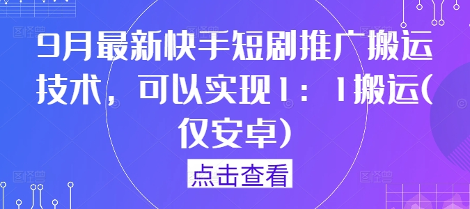 9月最新快手短剧推广搬运技术，可以实现1：1搬运(仅安卓)-800资源网