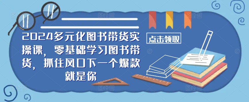 ​​2024多元化图书带货实操课，零基础学习图书带货，抓住风口下一个爆款就是你-800资源网